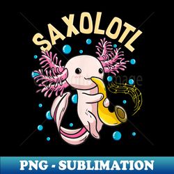 cute & funny saxolotl adorable sax playing axolotl animal - professional sublimation digital download - unlock vibrant sublimation designs