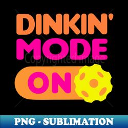 dinkin mode on - funny pickleball quotes - high-quality png sublimation download - create with confidence