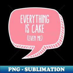 Everything is cake Meme - Artistic Sublimation Digital File - Add a Festive Touch to Every Day