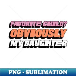 favorite child obviously my daughter funny favorite child family - modern sublimation png file - bring your designs to life