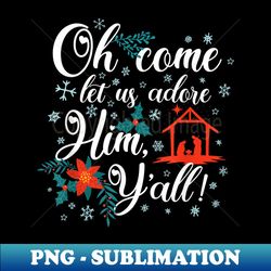 o come let us adore him yall christian graphic - signature sublimation png file - fashionable and fearless