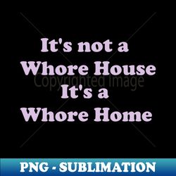 Its not a whore house its a whore home - Sublimation-Ready PNG File - Transform Your Sublimation Creations