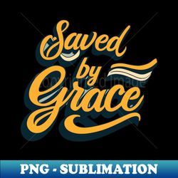 Saved By Grace Christian faith inspired T shirt for those who are saved by the grace of God and Jesus Christ - PNG Transparent Digital Download File for Sublimation - Perfect for Personalization