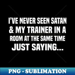I'VE NEVER SEEN SATAN & MY TRAINER IN A ROOM AT THE - PNG Transparent Digital Download File for Sublimation - Revolutionize Your Designs
