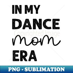 Funny Dance Mom In My Dance Mom Era Retro Black Vintage Text - Sublimation-Ready PNG File - Add a Festive Touch to Every Day