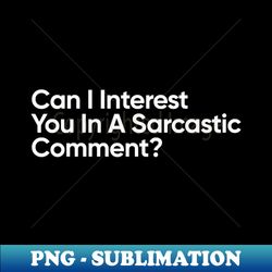 can i interest you in a sarcastic comment - instant png sublimation download - bring your designs to life