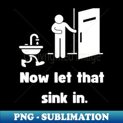 now let that sink in funny dad joke design gift - png transparent sublimation design - perfect for sublimation mastery