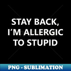 Stay Back Im Allergic To Stupid - Premium PNG Sublimation File - Fashionable and Fearless