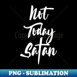 Not Today Satan T  Christian Saying Quote - PNG Transparent Sublimation Design - Spice Up Your Sublimation Projects
