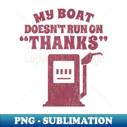 My Boat doesnt tun on thanks - funny boat - Premium Sublimation Digital Download - Boost Your Success with this Inspirational PNG Download