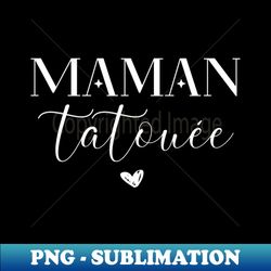 Maman tatoue - PNG Transparent Digital Download File for Sublimation - Fashionable and Fearless