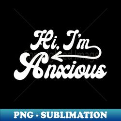 Hi Im Anxious - High-Quality PNG Sublimation Download - Transform Your Sublimation Creations