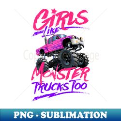 Monster Truck Girls Like Monster trucks Too - Exclusive PNG Sublimation Download - Perfect for Creative Projects