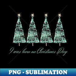 I was born on Christmas Day - Instant PNG Sublimation Download - Stunning Sublimation Graphics