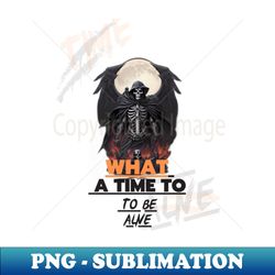 what a time to be alive - high-quality png sublimation download - perfect for sublimation mastery