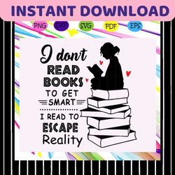 I dont read books to get smart svg, I read to escape reality svg, book readers svg, book lover svg, gift for readers svg