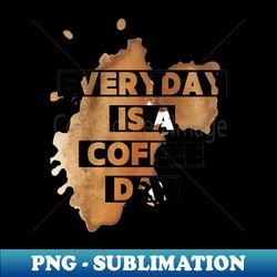 Every day is a coffee day - Special Edition Sublimation PNG File - Transform Your Sublimation Creations
