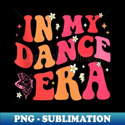 In My Dance Era - Funny Dancer Girl Dancing - Professional Sublimation Digital Download - Instantly Transform Your Sublimation Projects