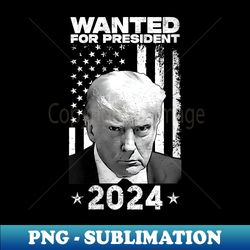 s Donald Trump Mug Shot Wanted For U.S. President 2024 - Stylish Sublimation Digital Download - Spice Up Your Sublimation Projects