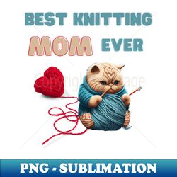 best knitting mom ever - instant sublimation digital download - create with confidence