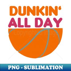 dunkin all day - funny basketball quotes - high-resolution png sublimation file - capture imagination with every detail