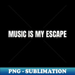 music is my escape - high-quality png sublimation download - revolutionize your designs