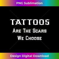 Tattoos Are The Scars We Choose - Chic Sublimation Digital Download - Rapidly Innovate Your Artistic Vision