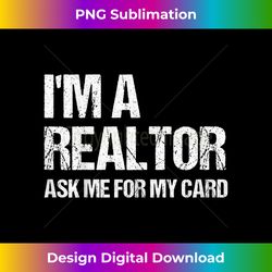 I'm A Realtor Ask Me For My Card Real Estate Agent Gift - Artisanal Sublimation PNG File - Enhance Your Art with a Dash of Spice
