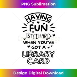 Having Fun Isnu2019t Hard When Youu2019ve Got A Library Card  Book - Contemporary PNG Sublimation Design - Chic, Bold, and Uncompromising