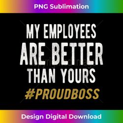 My employees are better than yours Proud boss Funny - Classic Sublimation PNG File - Craft with Boldness and Assurance