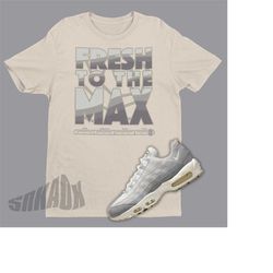 Fresh To The Max Unisex Shirt To Match Air Max 95 Light Bone - Summit White Air Max 95 Matching Sneaker Tee
