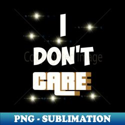 I dont care - PNG Sublimation Digital Download - Boost Your Success with this Inspirational PNG Download