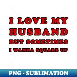 i love my husband but sometimes i wanna square up - high-resolution png sublimation file - vibrant and eye-catching typography