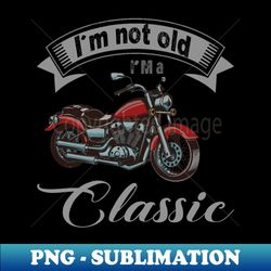 Im Not Old Im Classic Funny Motorcycle Graphic Men Women - Instant Sublimation Digital Download - Capture Imagination with Every Detail