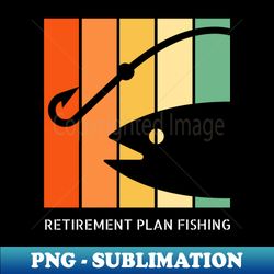 Retirement Plan Fishing Funny Fishing - Signature Sublimation PNG File - Capture Imagination with Every Detail