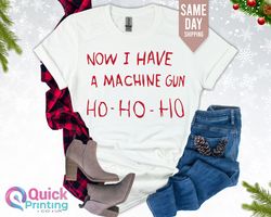Now I have a Machine Gun Ho Ho Ho Funny Christmas Shirt, ,Merry Christmas Shirt Women Men, Holiday Gift for her Him , Ch