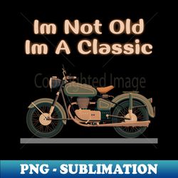 Im Not Old Im A Classic - PNG Transparent Digital Download File for Sublimation - Perfect for Personalization