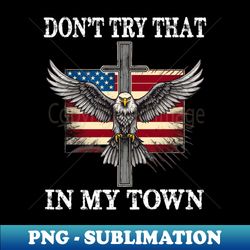 Vintage Retro Dont Try That In My Town Americana Eagle USA - Creative Sublimation PNG Download - Boost Your Success with this Inspirational PNG Download