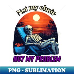 Not my chair not my problem skeleton - Exclusive PNG Sublimation Download - Capture Imagination with Every Detail