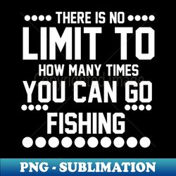 There Is No Limit To How Many Times You Can Go Fishing - PNG Transparent Sublimation File - Transform Your Sublimation Creations