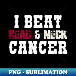 i beat head  neck cancer - sublimation-ready png file - perfect for sublimation art