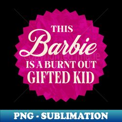 This Barbie is a Burnt Out Gifted Kid - Instant Sublimation Digital Download - Stunning Sublimation Graphics