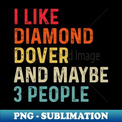 I Like Diamond Dover And Maybe 3 People Retro Vintage - Artistic Sublimation Digital File - Bold & Eye-catching