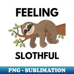 feeling slothful relaxation quote - premium sublimation digital download - stunning sublimation graphics