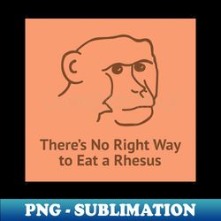 Theres No Right Way To Eat A Rhesus - PNG Transparent Sublimation Design - Perfect for Sublimation Mastery