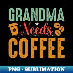 Grandma needs coffee - PNG Transparent Digital Download File for Sublimation - Unlock Vibrant Sublimation Designs
