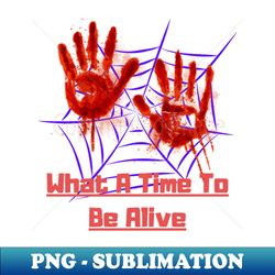 what a time to be alive - special edition sublimation png file - add a festive touch to every day