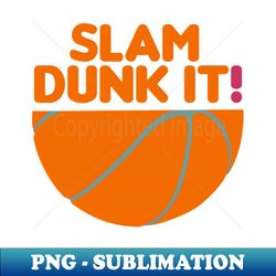 slam dunk it - basketball quotes - special edition sublimation png file - bold & eye-catching