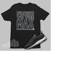 Fresh To The Max Shirt To Match Air Max 97 SE Off Noir - Retro Air Max 97 Sneaker Match Tee - Sneakerhead Tshirt