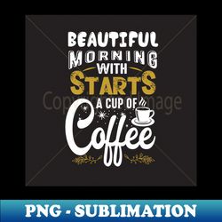Beautiful Morning Starts With a Cup of Coffee Funny Coffee Lover - Retro PNG Sublimation Digital Download - Instantly Transform Your Sublimation Projects